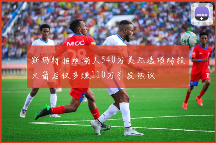 斯玛特拒绝湖人540万美元选项转投火箭后仅多赚110万引发热议
