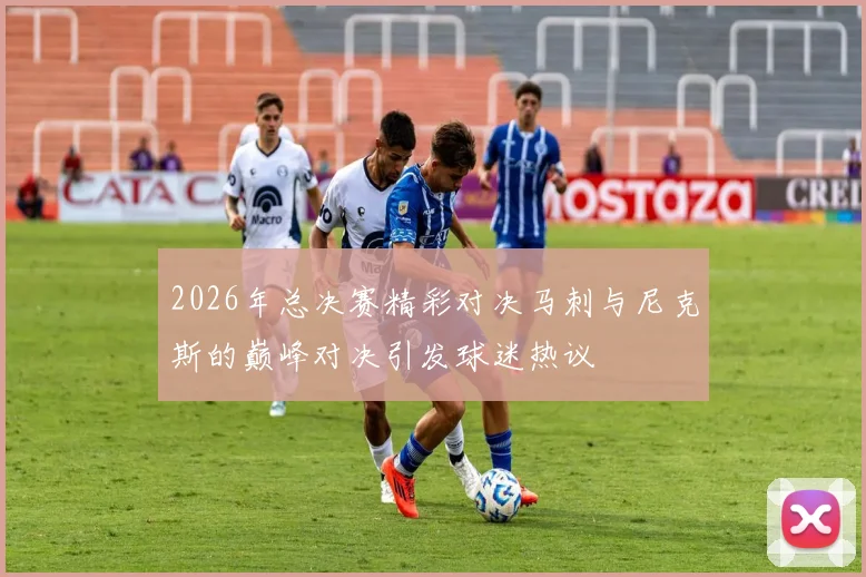 2026年总决赛精彩对决马刺与尼克斯的巅峰对决引发球迷热议