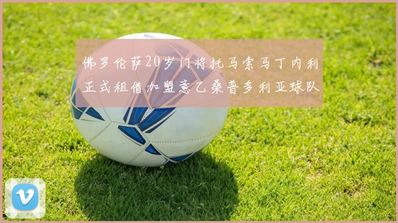 佛罗伦萨20岁门将托马索马丁内利正式租借加盟意乙桑普多利亚球队