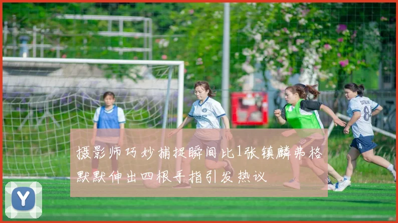 摄影师巧妙捕捉瞬间比1张镇麟弗格默默伸出四根手指引发热议