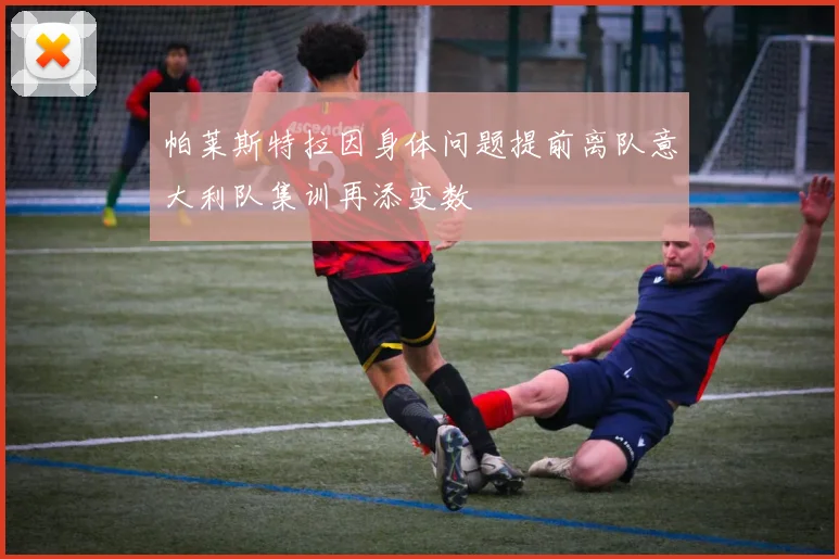 帕莱斯特拉因身体问题提前离队意大利队集训再添变数