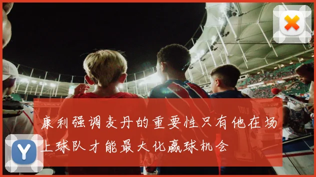 康利强调麦丹的重要性只有他在场上球队才能最大化赢球机会