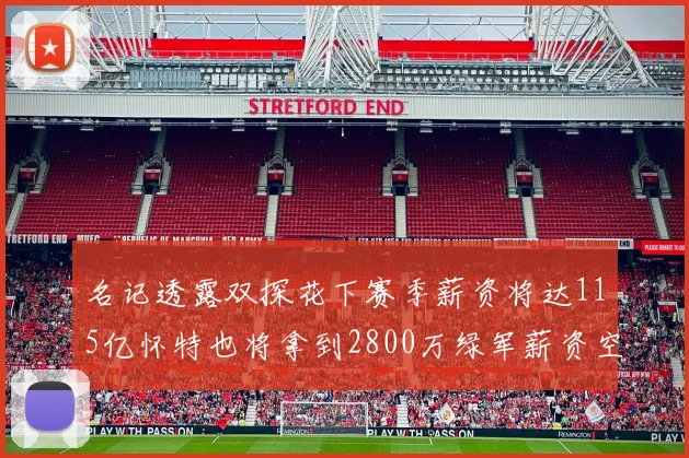 名记透露双探花下赛季薪资将达115亿怀特也将拿到2800万绿军薪资空间依旧紧张