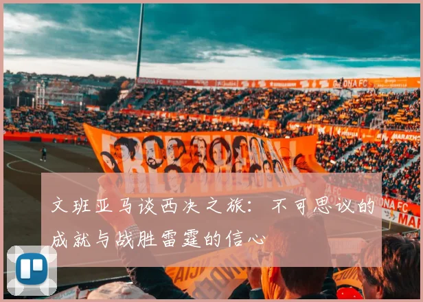 文班亚马谈西决之旅：不可思议的成就与战胜雷霆的信心