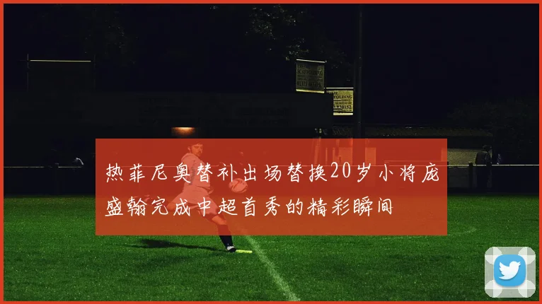 热菲尼奥替补出场替换20岁小将庞盛翰完成中超首秀的精彩瞬间